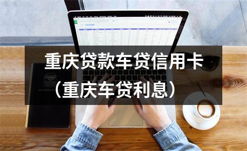 重庆贷款车贷信用卡（重庆车贷利息）