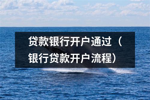 贷款银行开户通过(银行贷款开户流程)