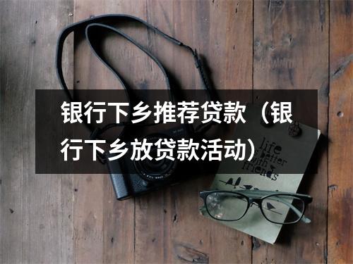银行下乡推荐贷款（银行下乡放贷款活动）