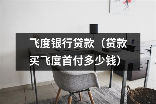飞度银行贷款（贷款买飞度首付多少钱）