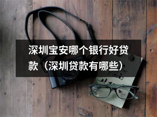 深圳宝安哪个银行好贷款（深圳贷款有哪些）