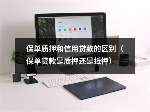 保单质押和信用贷款的区别（保单贷款是质押还是抵押）