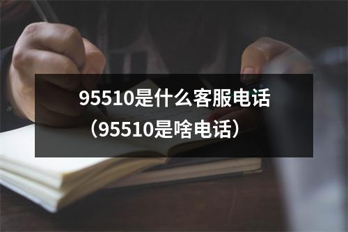 95510是什么客服电话（95510是啥电话）