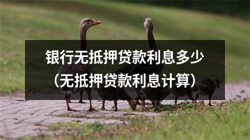 银行无抵押贷款利息多少（无抵押贷款利息计算）