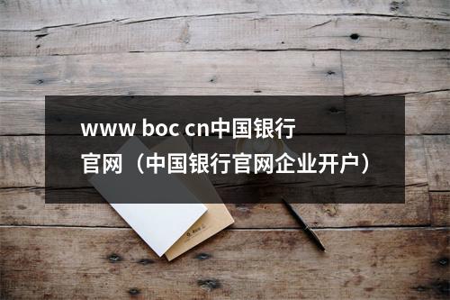 www boc cn中国银行官网(中国银行官网企业开户)