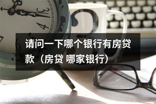 请问一下哪个银行有房贷款（房贷 哪家银行）