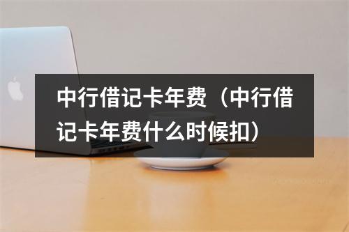 中行借记卡年费（中行借记卡年费什么时候扣）