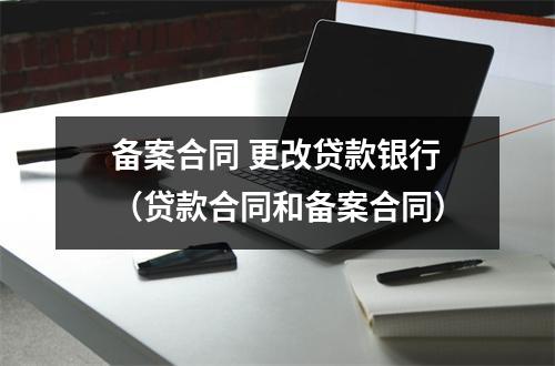 备案合同 更改贷款银行(贷款合同和备案合同)