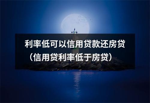 利率低可以信用贷款还房贷（信用贷利率低于房贷）
