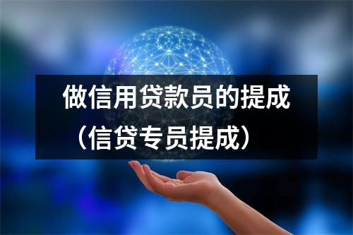 做信用贷款员的提成（信贷专员提成）