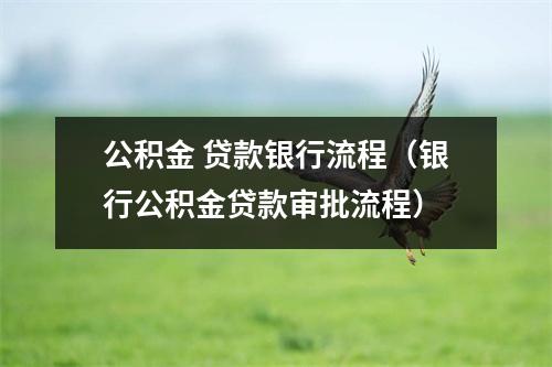 公积金 贷款银行流程（银行公积金贷款审批流程）