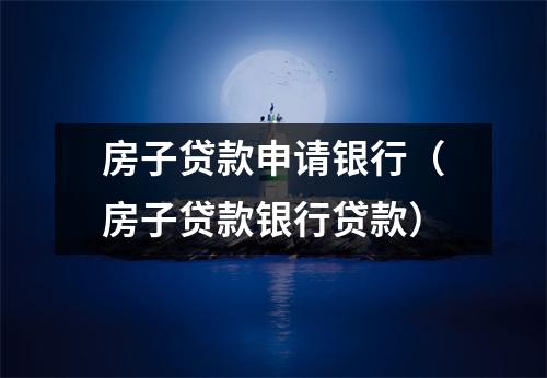 房子贷款申请银行（房子贷款银行贷款）
