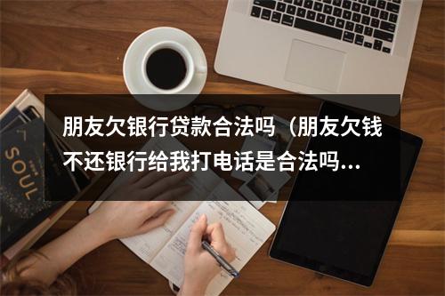 朋友欠银行贷款合法吗（朋友欠钱不还银行给我打电话是合法吗）