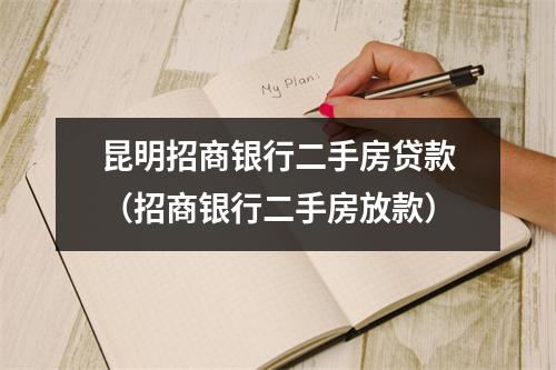 昆明招商银行二手房贷款（招商银行二手房放款）