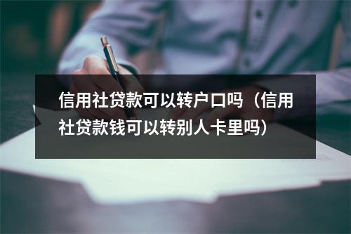 信用社贷款可以转户口吗（信用社贷款钱可以转别人卡里吗）
