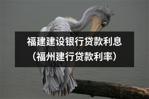 福建建设银行贷款利息（福州建行贷款利率）