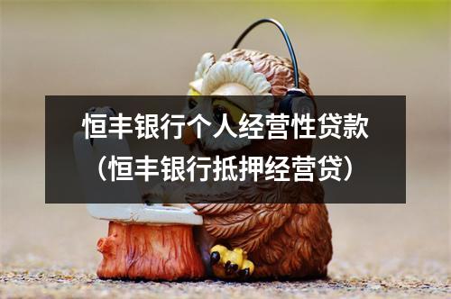 恒丰银行个人经营性贷款（恒丰银行抵押经营贷）