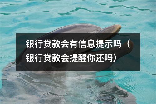 银行贷款会有信息提示吗（银行贷款会提醒你还吗）