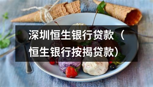 深圳恒生银行贷款（恒生银行按揭贷款）