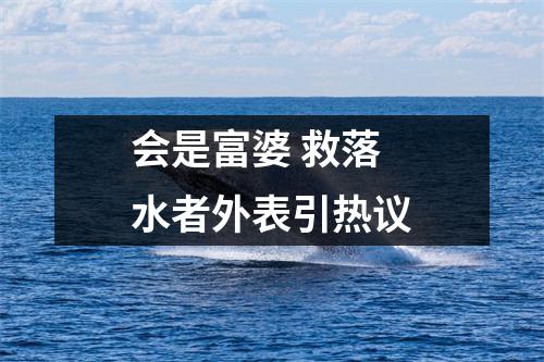 会是富婆 救落水者外表引热议