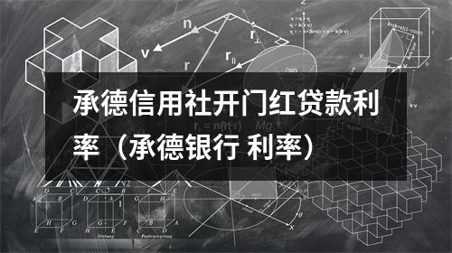 承德信用社开门红贷款利率（承德银行 利率）
