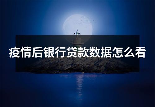 疫情后银行贷款数据怎么看
