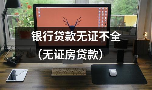 银行贷款无证不全（无证房贷款）