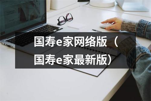 国寿e家网络版（国寿e家最新版）