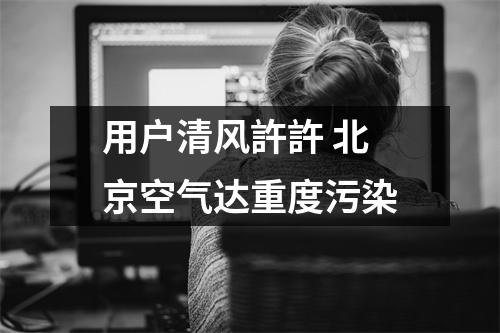 用户清风許許 北京空气达重度污染