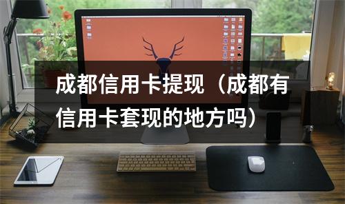 成都信用卡提现（成都有信用卡套现的地方吗）