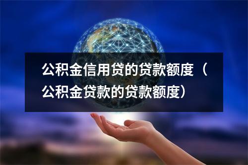 公积金信用贷的贷款额度（公积金贷款的贷款额度）