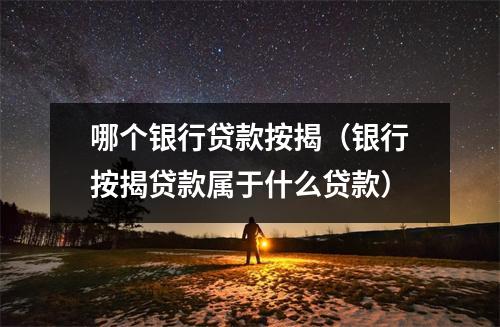 哪个银行贷款按揭（银行按揭贷款属于什么贷款）