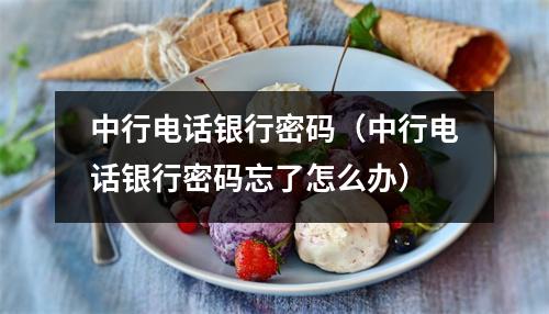 中行电话银行密码（中行电话银行密码忘了怎么办）