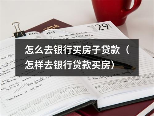 怎么去银行买房子贷款（怎样去银行贷款买房）