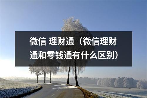微信 理财通（微信理财通和零钱通有什么区别）