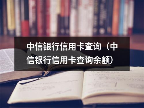 中信银行信用卡查询（中信银行信用卡查询余额）