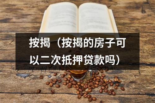 按揭（按揭的房子可以二次抵押贷款吗）