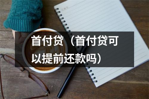 首付贷(首付贷可以提前还款吗)