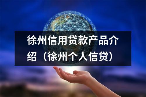 徐州信用贷款产品介绍(徐州个人信贷)
