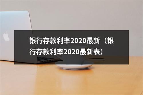 银行存款利率2020最新(银行存款利率2020最新表)