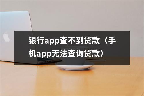 银行app查不到贷款（手机app无法查询贷款）