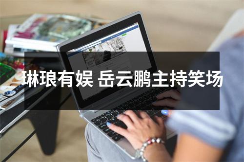 琳琅有娱 岳云鹏主持笑场