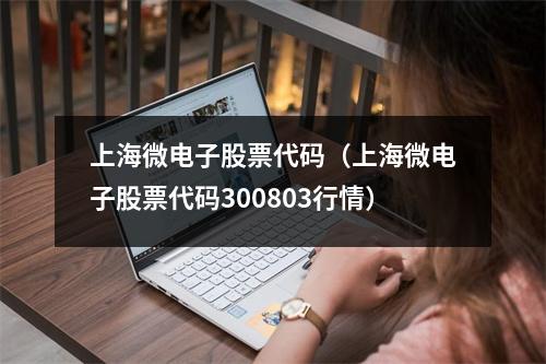 上海微电子股票代码（上海微电子股票代码300803行情）