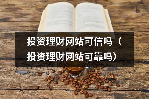投资理财网站可信吗（投资理财网站可靠吗）