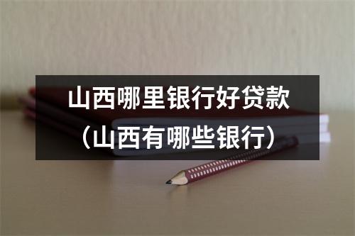 山西哪里银行好贷款（山西有哪些银行）