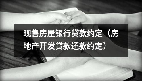 现售房屋银行贷款约定（房地产开发贷款还款约定）