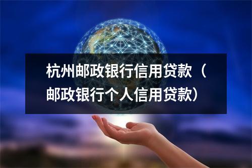 杭州邮政银行信用贷款（邮政银行个人信用贷款）
