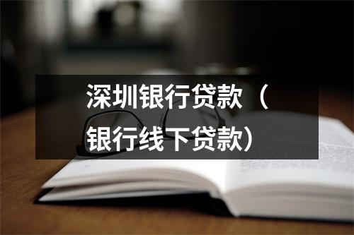 深圳银行贷款（银行线下贷款）