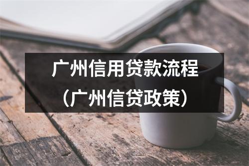 广州信用贷款流程(广州信贷政策)