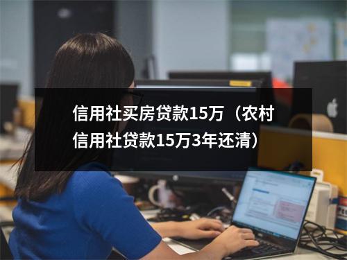 信用社买房贷款15万（农村信用社贷款15万3年还清）